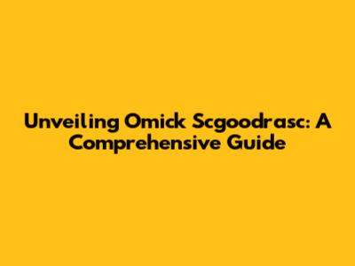 Unveiling Omick Scgoodrasc: A Comprehensive Guide