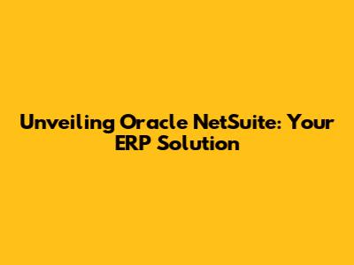 Unveiling Oracle NetSuite: Your ERP Solution