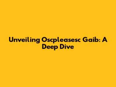 Unveiling Oscpleasesc Gaib: A Deep Dive