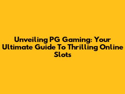 Unveiling PG Gaming: Your Ultimate Guide To Thrilling Online Slots