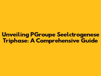 Unveiling PGroupe Seelctrogenese Triphase: A Comprehensive Guide