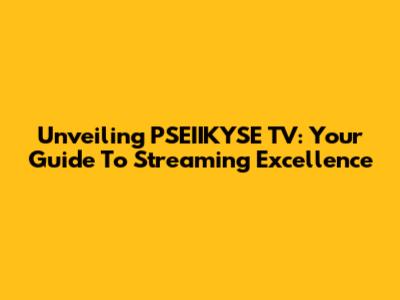 Unveiling PSEIIKYSE TV: Your Guide To Streaming Excellence