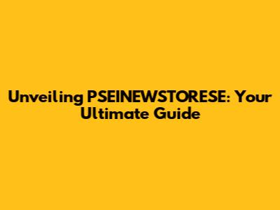 Unveiling PSEINEWSTORESE: Your Ultimate Guide