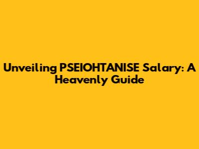 Unveiling PSEIOHTANISE Salary: A Heavenly Guide