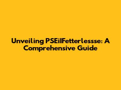 Unveiling PSEiIFetterlessse: A Comprehensive Guide