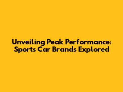 Unveiling Peak Performance: Sports Car Brands Explored