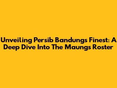 Unveiling Persib Bandung's Finest: A Deep Dive Into The Maung's Roster