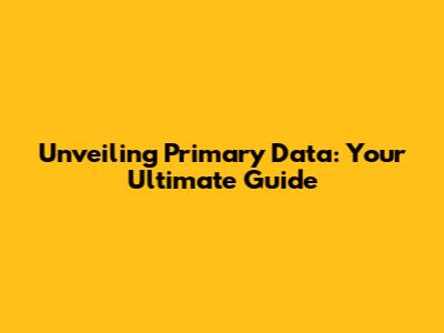 Unveiling Primary Data: Your Ultimate Guide