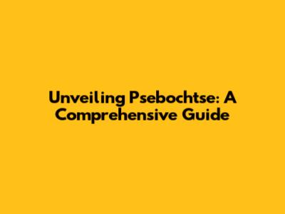 Unveiling Psebochtse: A Comprehensive Guide