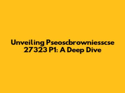 Unveiling Pseoscbrowniesscse 27323 P1: A Deep Dive