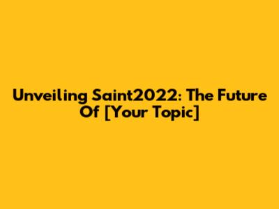 Unveiling Saint2022: The Future Of [Your Topic]