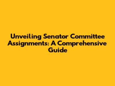 Unveiling Senator Committee Assignments: A Comprehensive Guide