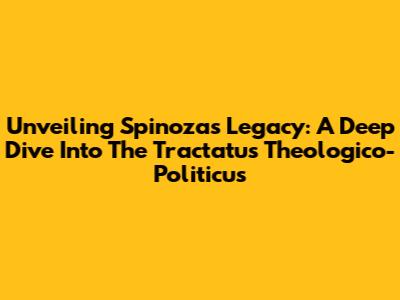 Unveiling Spinoza's Legacy: A Deep Dive Into The Tractatus Theologico-Politicus