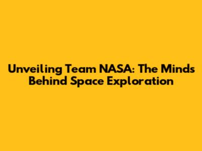 Unveiling Team NASA: The Minds Behind Space Exploration