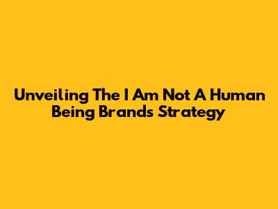 Unveiling The 'I Am Not A Human Being' Brand's Strategy