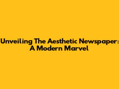 Unveiling The Aesthetic Newspaper: A Modern Marvel