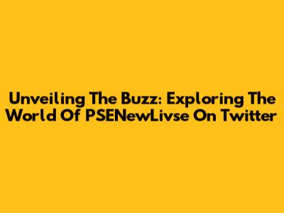 Unveiling The Buzz: Exploring The World Of PSENewLivse On Twitter