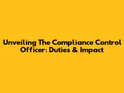 Unveiling The Compliance Control Officer: Duties & Impact