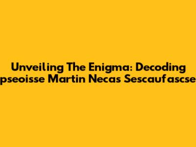 Unveiling The Enigma: Decoding 'pseoisse Martin Necas Sescaufascse'