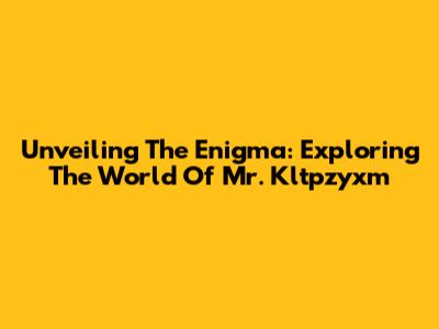 Unveiling The Enigma: Exploring The World Of Mr. Kltpzyxm