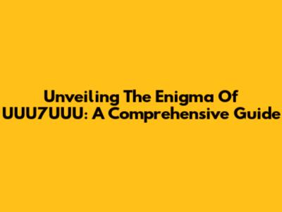 Unveiling The Enigma Of UUU7UUU: A Comprehensive Guide