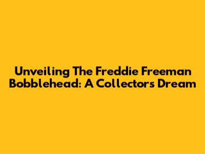 Unveiling The Freddie Freeman Bobblehead: A Collector's Dream