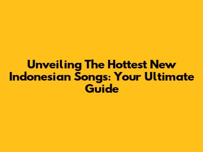 Unveiling The Hottest New Indonesian Songs: Your Ultimate Guide