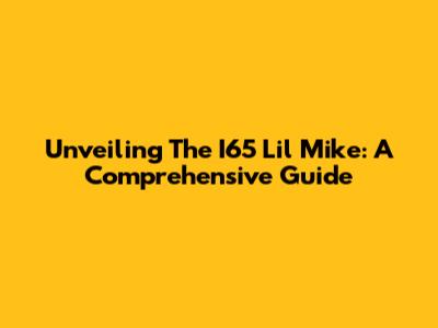 Unveiling The I65 Lil Mike: A Comprehensive Guide