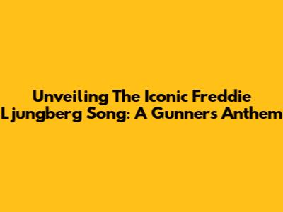 Unveiling The Iconic Freddie Ljungberg Song: A Gunners' Anthem
