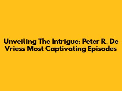 Unveiling The Intrigue: Peter R. De Vries's Most Captivating Episodes