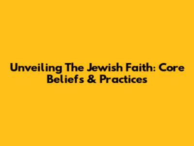 Unveiling The Jewish Faith: Core Beliefs & Practices