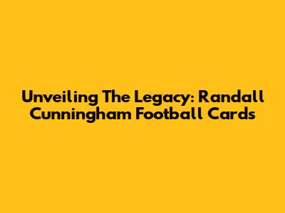 Unveiling The Legacy: Randall Cunningham Football Cards