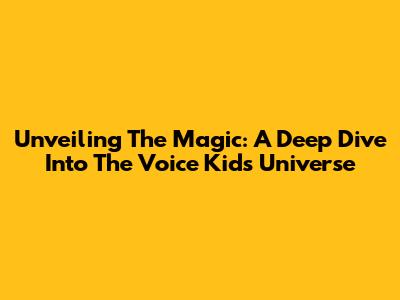 Unveiling The Magic: A Deep Dive Into The Voice Kids Universe