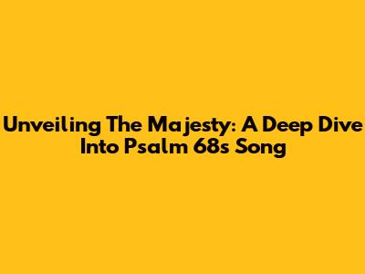 Unveiling The Majesty: A Deep Dive Into Psalm 68's Song