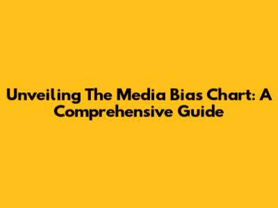 Unveiling The Media Bias Chart: A Comprehensive Guide