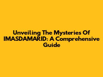 Unveiling The Mysteries Of IMASDAMARID: A Comprehensive Guide