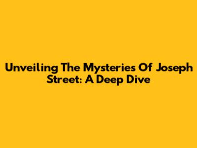 Unveiling The Mysteries Of Joseph Street: A Deep Dive