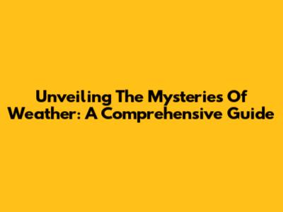 Unveiling The Mysteries Of Weather: A Comprehensive Guide
