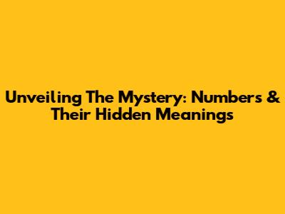 Unveiling The Mystery: Numbers & Their Hidden Meanings