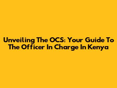 Unveiling The OCS: Your Guide To The Officer In Charge In Kenya
