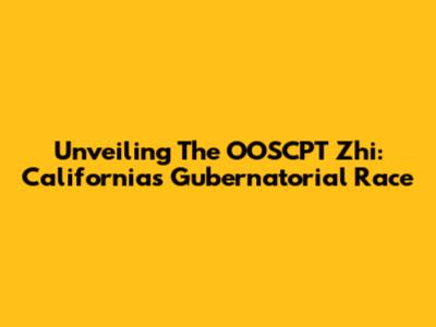Unveiling The OOSCPT Zhi: California's Gubernatorial Race