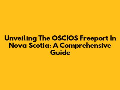 Unveiling The OSCIOS Freeport In Nova Scotia: A Comprehensive Guide