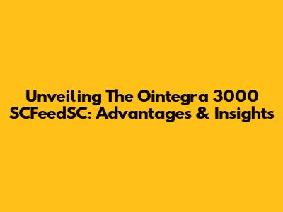 Unveiling The Ointegra 3000 SCFeedSC: Advantages & Insights