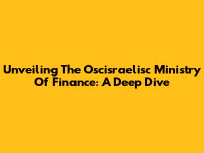 Unveiling The Oscisraelisc Ministry Of Finance: A Deep Dive
