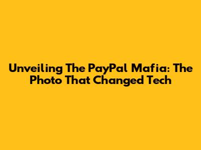 Unveiling The PayPal Mafia: The Photo That Changed Tech