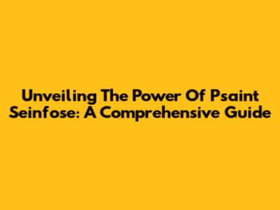 Unveiling The Power Of Psaint Seinfose: A Comprehensive Guide
