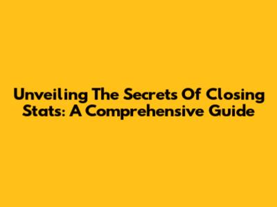 Unveiling The Secrets Of Closing Stats: A Comprehensive Guide