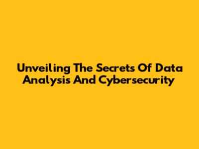 Unveiling The Secrets Of Data Analysis And Cybersecurity