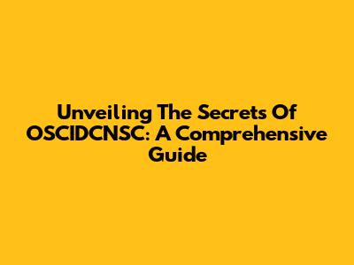 Unveiling The Secrets Of OSCIDCNSC: A Comprehensive Guide