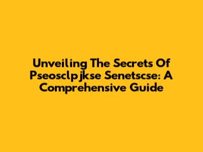 Unveiling The Secrets Of Pseosclpjkse Senetscse: A Comprehensive Guide